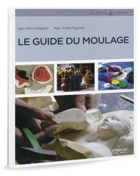 Le guide du moulage - Masques, reproduction de sculptures, moules alimentaires