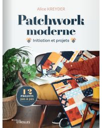 Patchwork moderne - Initiation et projets pas à pas