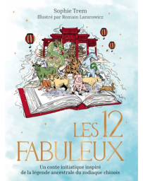 Les 12 Fabuleux - Un conte initiatique inspiré de la légende ancestrale du zodiaque chinois - Sophie TREM