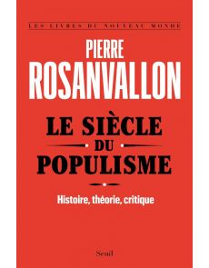 Le Siècle du populisme - Histoire, théorie, critique - Pierre Rosanvallon