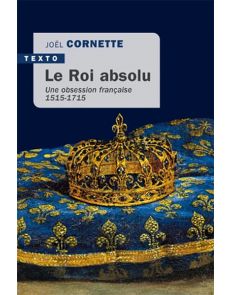 Le roi absolu - Une obsession française 1515-1715