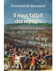 Il nous fallait des mythes ! - La Révolution et ses imaginaires de 1789 à nos jours