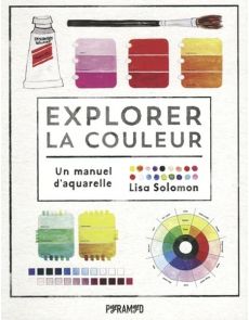 Explorer la couleur - Un manuel d'aquarelle - Lisa Solomon
