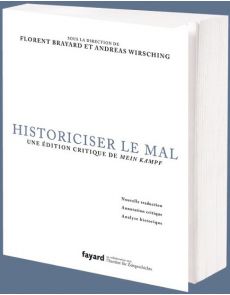 Historiciser le mal - Une édition critique de Mein Kampf d'Adolf Hitler - Florent Brayard, Andreas Wirsching