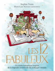 Les 12 Fabuleux - Un conte initiatique inspiré de la légende ancestrale du zodiaque chinois - Sophie TREM