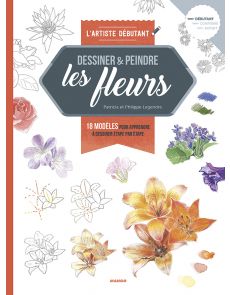 Dessiner et peindre des fleurs - Patricia et Philippe Legendre