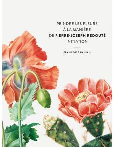 Peindre les fleurs à la manière de Pierre-Joseph Redouté - Françoise Balsan