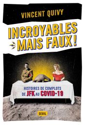 Incroyables... mais faux ! - Histoires de complots de JFK au Covid-19 - Vincent Quivy