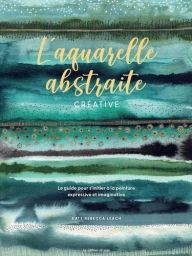 L'aquarelle abstraite créative - Kate Rebecca Leach - 9782756541358