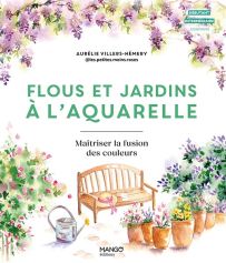 Flous et jardins à l'aquarelle - Maîtriser la fusion des couleurs - Aurélie Villers-Hémery - 9782317038778