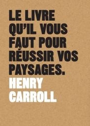 Le livre qu'il vous faut pour réussir vos paysages - Henry Carroll