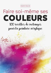 Marie Walsh livre Faire soi-même ses couleurs - 100 recettes de mélanges pour la peinture acrylique