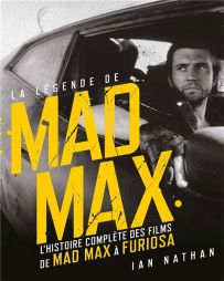 La légende de Mad Max - L'histoire complète des films, de Mad Max à Furiosa par Ian Nathan 9782364809758