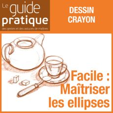 Facile : maîtriser les ellipses pour dessiner bols, tasses, thières - Guide Pratique Numérique