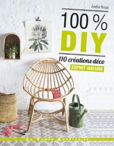 100 % DIY - 110 créations déco esprit nature - Amélie Rioual