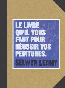 Le livre qu'il vous faut pour réussir vos peintures - Selwyn Leamy