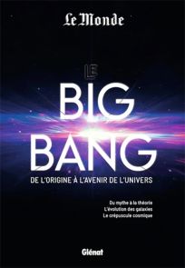 Le Big Bang - de l'origine à l'avenir de l'univers - Du mythe à la théorie. L'évolution des galaxies. Le crépuscule cosmique - Éditions Glénat - Le Monde