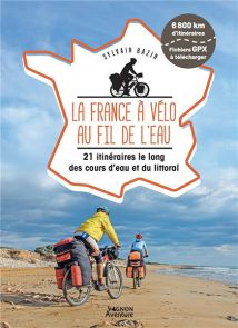 La France à vélo au fil de l'eau : 21 itinéraires le long des cours d'eau et du littoral - Sylvain Bazin - Éditions Vagnon aventure
