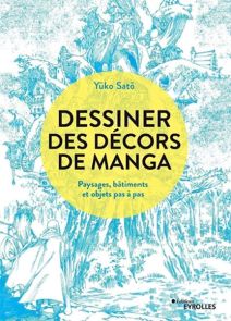 Dessiner des décors de manga - Paysages, bâtiments et objets pas à pas - Yûko Satô - Éditions Eyrolles