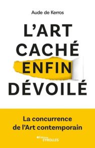 L'art caché enfin dévoilé - La concurrence de l'Art contemporain Aude de Kerros 9782416006975