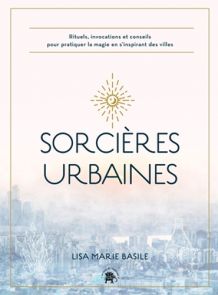 Sorcières urbaines - Rituels, invocations et conseils pour pratiquer la magie en s'inspirant des villes - Lisa Marie Basile - 9782019462338 - livre en vente sur divertistore